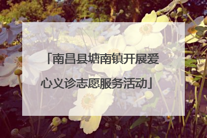 南昌县塘南镇开展爱心义诊志愿服务活动