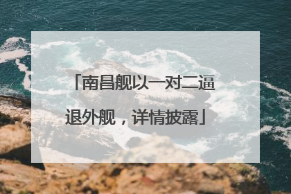 南昌舰以一对二逼退外舰，详情披露