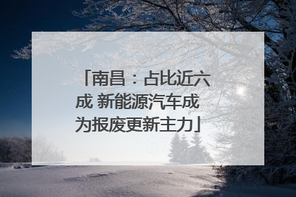 南昌：占比近六成 新能源汽车成为报废更新主力