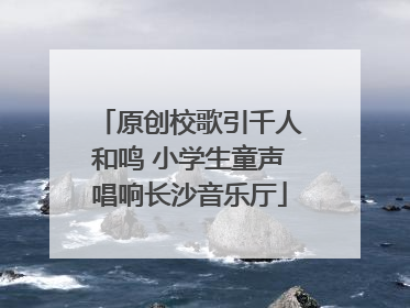 原创校歌引千人和鸣 小学生童声唱响长沙音乐厅
