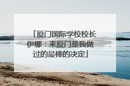 厦门国际学校校长伊娜：来厦门是我做过的最棒的决定