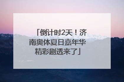 倒计时2天！济南奥体夏日嘉年华精彩剧透来了