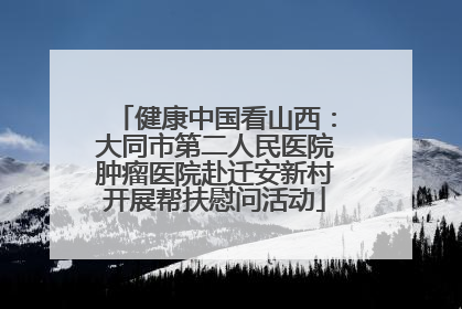 健康中国看山西：大同市第二人民医院肿瘤医院赴迁安新村开展帮扶慰问活动