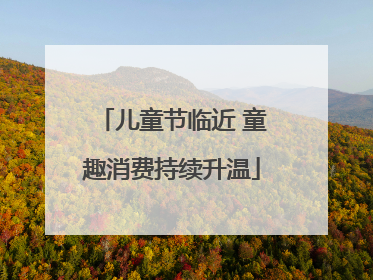 儿童节临近 童趣消费持续升温