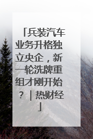 兵装汽车业务升格独立央企，新一轮洗牌重组才刚开始？｜热财经