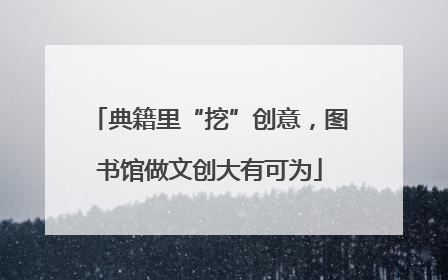 典籍里“挖”创意，图书馆做文创大有可为