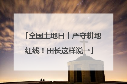 全国土地日丨严守耕地红线！田长这样说→