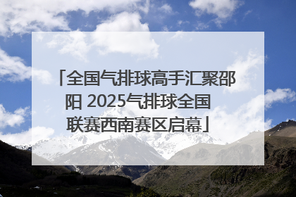 全国气排球高手汇聚邵阳 2025气排球全国联赛西南赛区启幕
