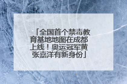 全国首个禁毒教育基地地图在成都上线！奥运冠军黄张嘉洋有新身份