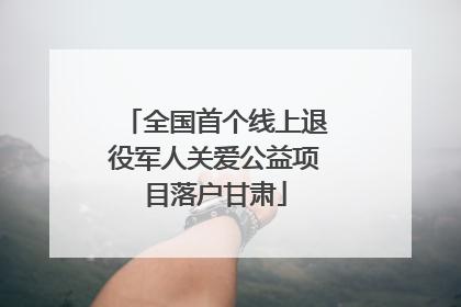 全国首个线上退役军人关爱公益项目落户甘肃