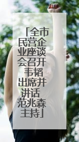 全市民营企业座谈会召开 韦韬出席并讲话 范兆森主持