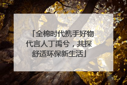 全棉时代携手好物代言人丁禹兮，共探舒适环保新生活