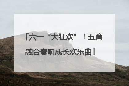 六一“大狂欢”！五育融合奏响成长欢乐曲