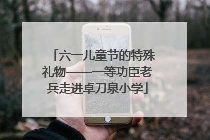 六一儿童节的特殊礼物——一等功臣老兵走进卓刀泉小学