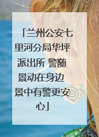 兰州公安七里河分局华坪派出所 警随景动在身边 景中有警更安心