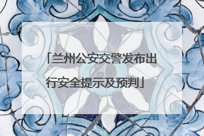 兰州公安交警发布出行安全提示及预判