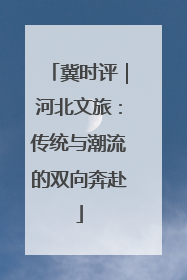 冀时评｜河北文旅：传统与潮流的双向奔赴