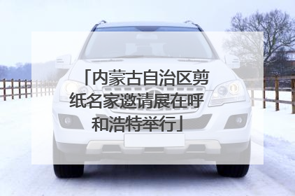 内蒙古自治区剪纸名家邀请展在呼和浩特举行
