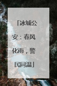 冰城公安：春风化雨，警民同温