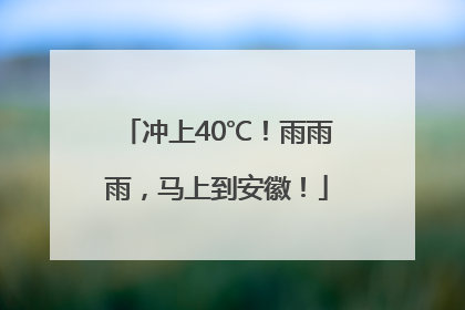 冲上40℃！雨雨雨，马上到安徽！
