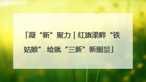 凝“新”聚力｜红旗渠畔“铁姑娘” 绘就“三新”新图景