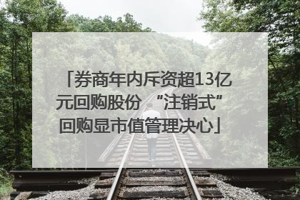 券商年内斥资超13亿元回购股份 “注销式”回购显市值管理决心