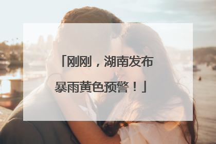 刚刚，湖南发布暴雨黄色预警！