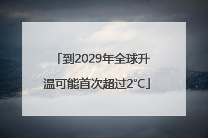 到2029年全球升温可能首次超过2℃