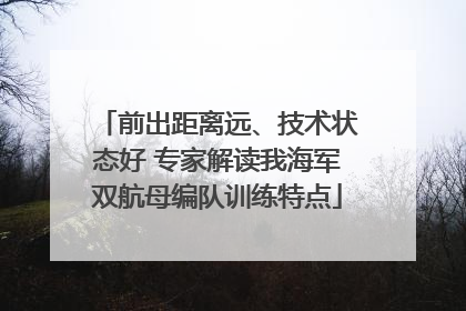 前出距离远、技术状态好 专家解读我海军双航母编队训练特点