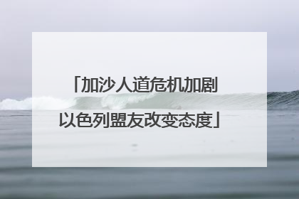 加沙人道危机加剧 以色列盟友改变态度