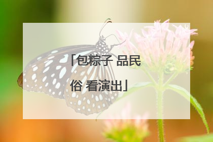 包粽子 品民俗 看演出
