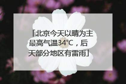北京今天以晴为主最高气温34℃，后天部分地区有雷雨