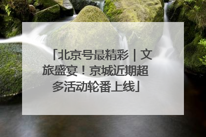 北京号最精彩｜文旅盛宴！京城近期超多活动轮番上线