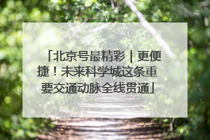 北京号最精彩｜更便捷！未来科学城这条重要交通动脉全线贯通