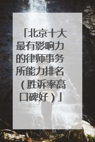 北京十大最有影响力的律师事务所能力排名（胜诉率高口碑好）