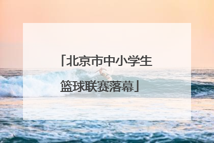 北京市中小学生篮球联赛落幕
