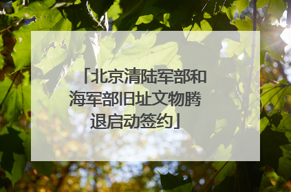 北京清陆军部和海军部旧址文物腾退启动签约