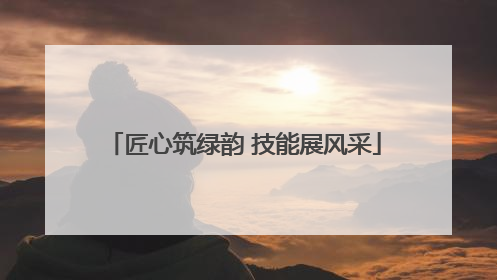 匠心筑绿韵 技能展风采