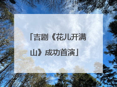 吉剧《花儿开满山》成功首演