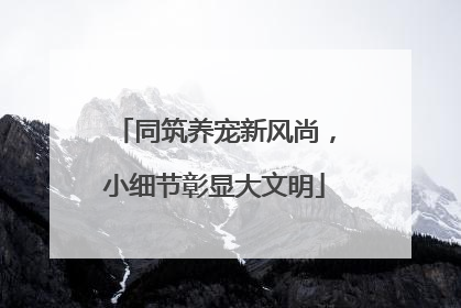同筑养宠新风尚，小细节彰显大文明