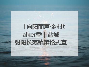 向阳而声·乡村talker季｜盐城射阳长荡镇辩论式宣讲有看头有热度