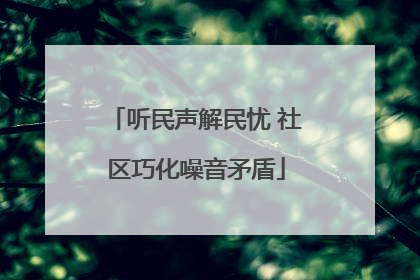 听民声解民忧 社区巧化噪音矛盾