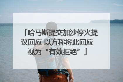 哈马斯提交加沙停火提议回应 以方称将此回应视为“有效拒绝”