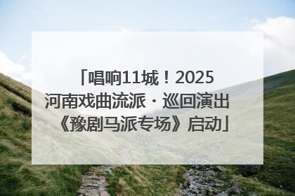 唱响11城！2025河南戏曲流派・巡回演出《豫剧马派专场》启动
