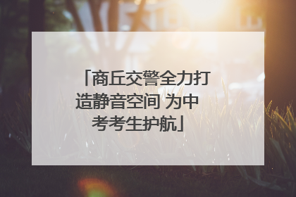 商丘交警全力打造静音空间 为中考考生护航