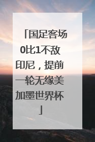 国足客场0比1不敌印尼，提前一轮无缘美加墨世界杯