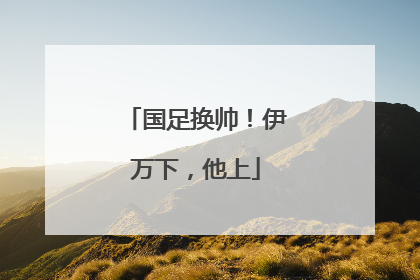 国足换帅！伊万下，他上