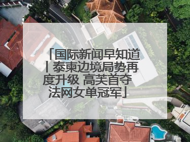 国际新闻早知道丨泰柬边境局势再度升级 高芙首夺法网女单冠军