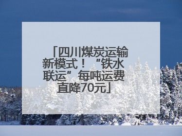 四川煤炭运输新模式！“铁水联运”每吨运费直降70元