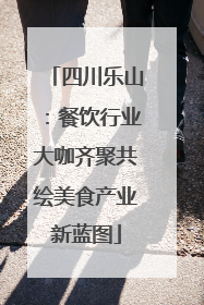 四川乐山：餐饮行业大咖齐聚共绘美食产业新蓝图